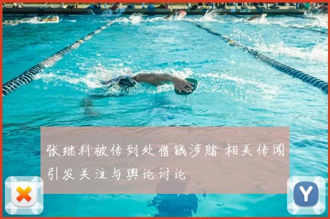 张继科被传到处借钱涉赌 相关传闻引发关注与舆论讨论