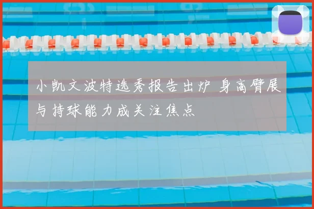 小凯文波特选秀报告出炉 身高臂展与持球能力成关注焦点