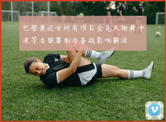 巴黎奥运会所有项目全览及街舞冲浪等名额赛制与备战影响解读