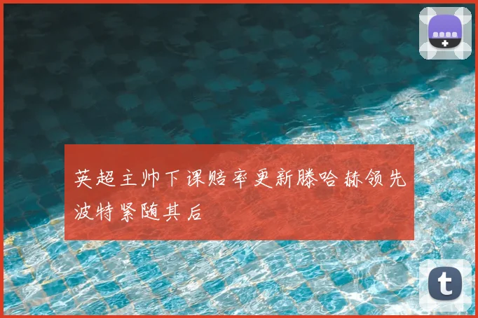 英超主帅下课赔率更新滕哈赫领先波特紧随其后