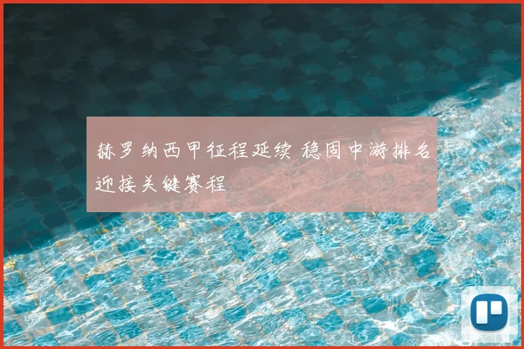 赫罗纳西甲征程延续 稳固中游排名迎接关键赛程