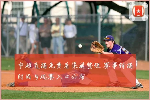 中超直播免费看渠道整理 赛事转播时间与观赛入口公布