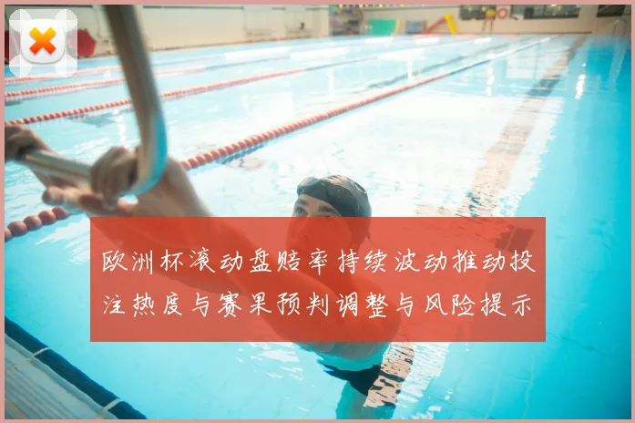 欧洲杯滚动盘赔率持续波动推动投注热度与赛果预判调整与风险提示