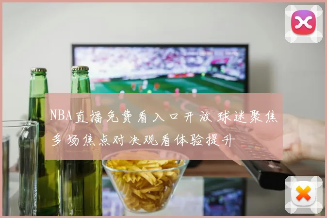 NBA直播免费看入口开放 球迷聚焦多场焦点对决观看体验提升