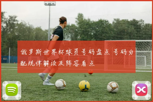 俄罗斯世界杯球员号码盘点 号码分配规律解读及阵容看点