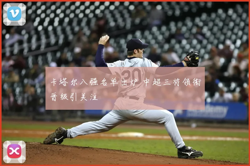 卡塔尔八强名单出炉 中超三将领衔晋级引关注