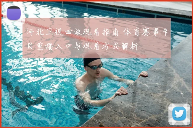 河北卫视回放观看指南 体育赛事节目重播入口与观看方式解析