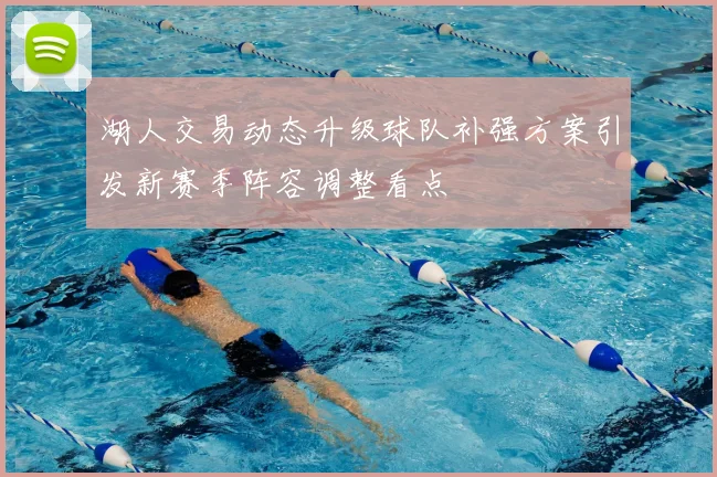 湖人交易动态升级球队补强方案引发新赛季阵容调整看点