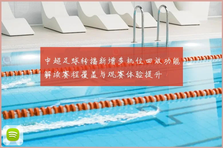 中超足球转播新增多机位回放功能解读赛程覆盖与观赛体验提升