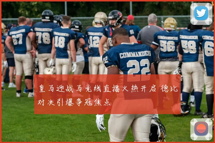 皇马迎战马竞线直播火热开启 德比对决引爆争冠焦点