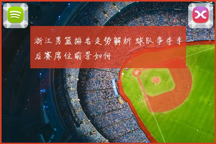 浙江男篮排名走势解析 球队争夺季后赛席位前景如何