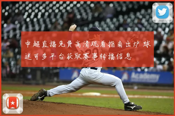 中超直播免费高清观看指南出炉 球迷可多平台获取赛事转播信息