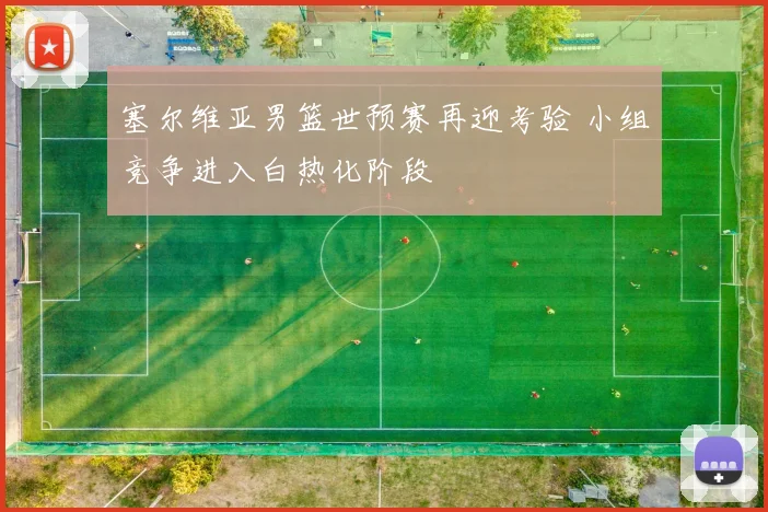 塞尔维亚男篮世预赛再迎考验 小组竞争进入白热化阶段