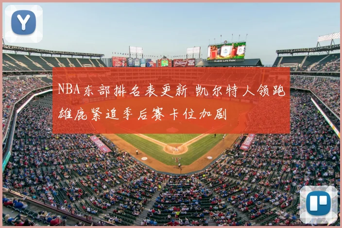 NBA东部排名表更新 凯尔特人领跑雄鹿紧追季后赛卡位加剧