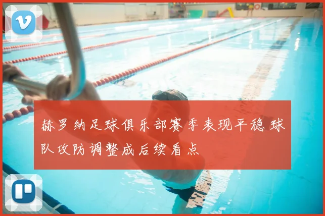 赫罗纳足球俱乐部赛季表现平稳 球队攻防调整成后续看点