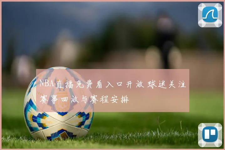 NBA直播免费看入口开放 球迷关注赛事回放与赛程安排