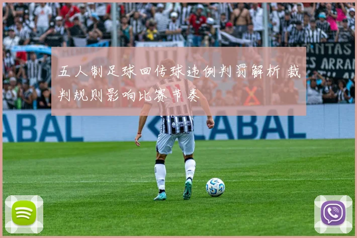 五人制足球回传球违例判罚解析 裁判规则影响比赛节奏