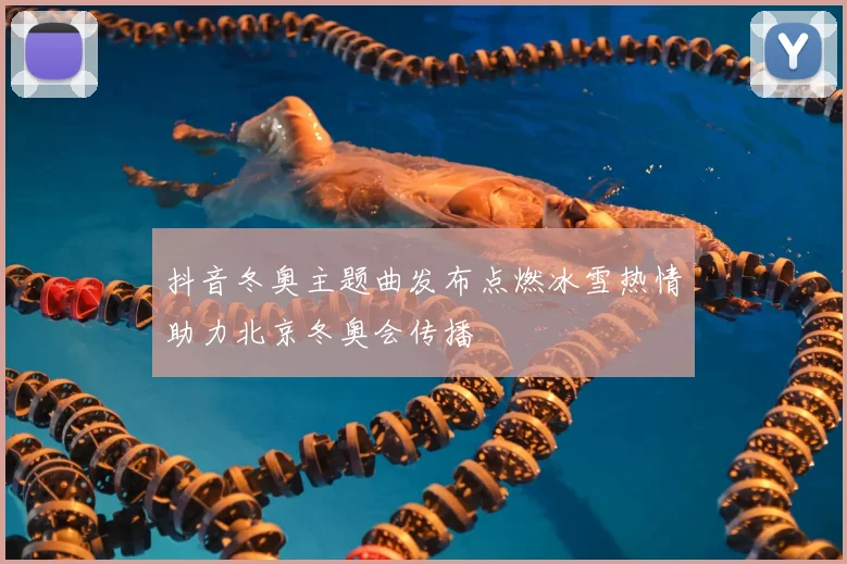 抖音冬奥主题曲发布点燃冰雪热情助力北京冬奥会传播