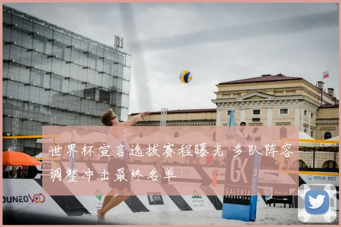 世界杯宣言选拔赛程曝光 多队阵容调整冲击最终名单