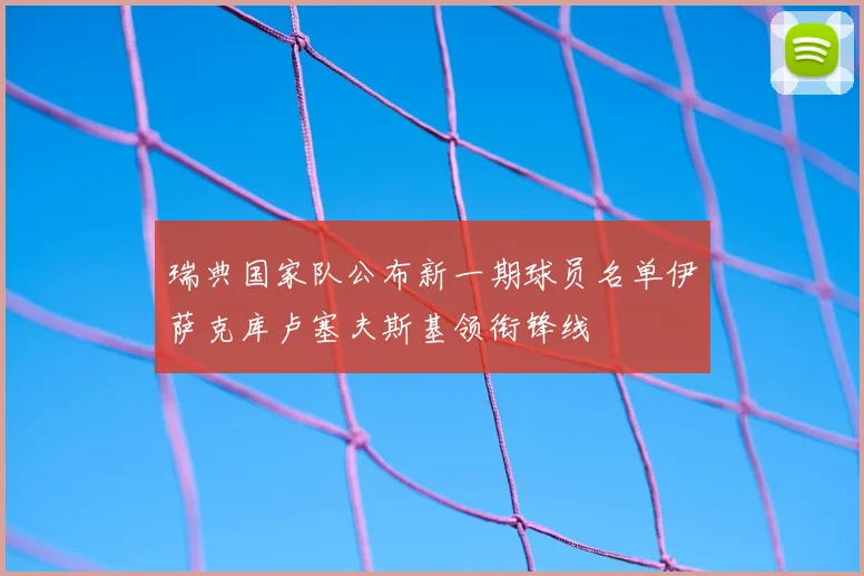 瑞典国家队公布新一期球员名单伊萨克库卢塞夫斯基领衔锋线