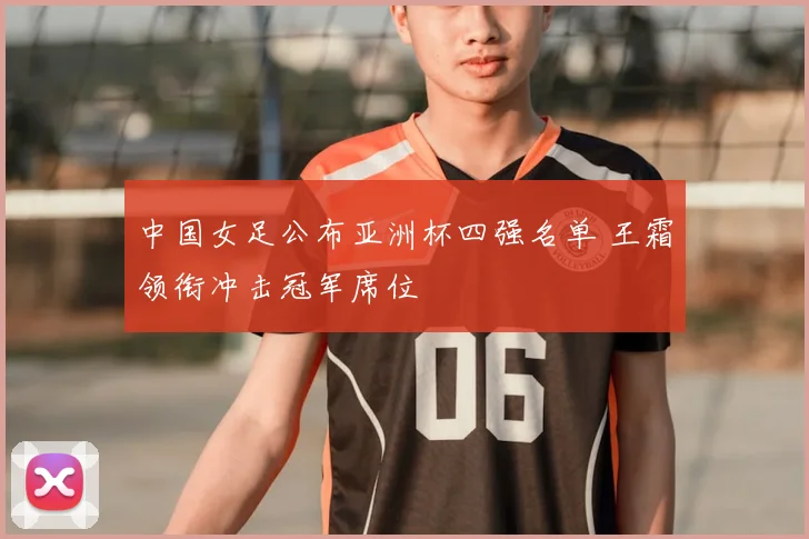 中国女足公布亚洲杯四强名单 王霜领衔冲击冠军席位