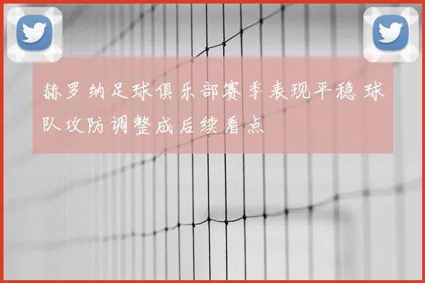 赫罗纳足球俱乐部赛季表现平稳 球队攻防调整成后续看点