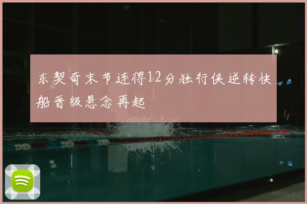 东契奇末节连得12分独行侠逆转快船晋级悬念再起