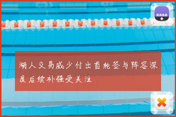 湖人交易威少付出首轮签与阵容深度后续补强受关注