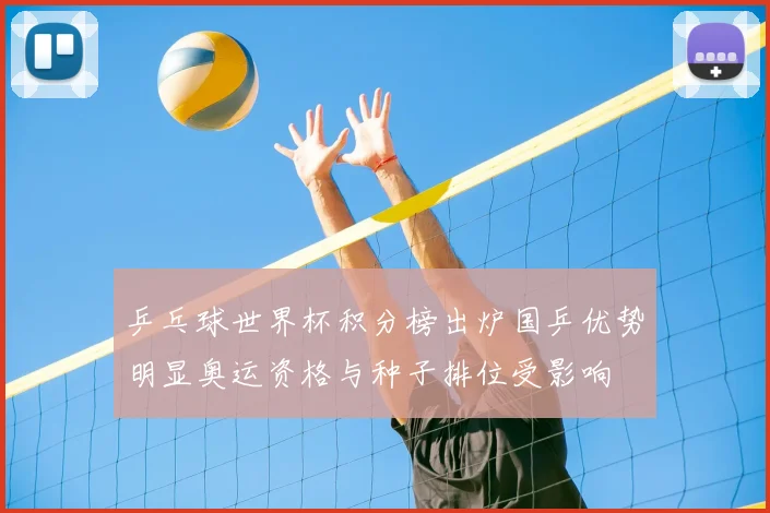 乒乓球世界杯积分榜出炉国乒优势明显奥运资格与种子排位受影响