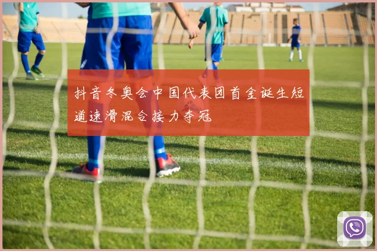 抖音冬奥会中国代表团首金诞生短道速滑混合接力夺冠