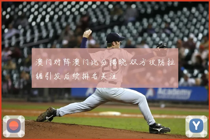 澳门对阵澳门比分揭晓 双方攻防拉锯引发后续排名关注