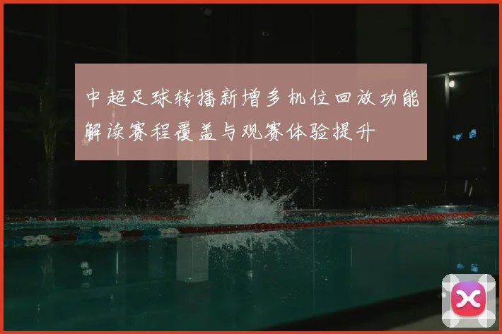 中超足球转播新增多机位回放功能解读赛程覆盖与观赛体验提升