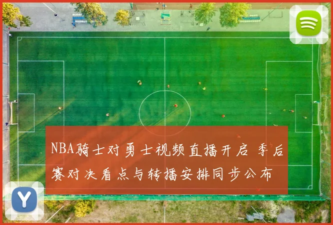 NBA骑士对勇士视频直播开启 季后赛对决看点与转播安排同步公布
