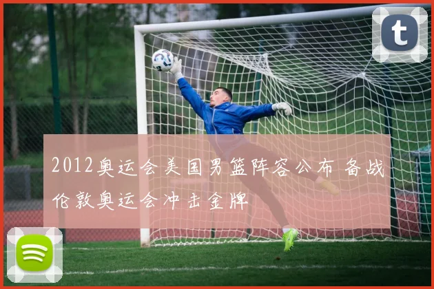 2012奥运会美国男篮阵容公布 备战伦敦奥运会冲击金牌