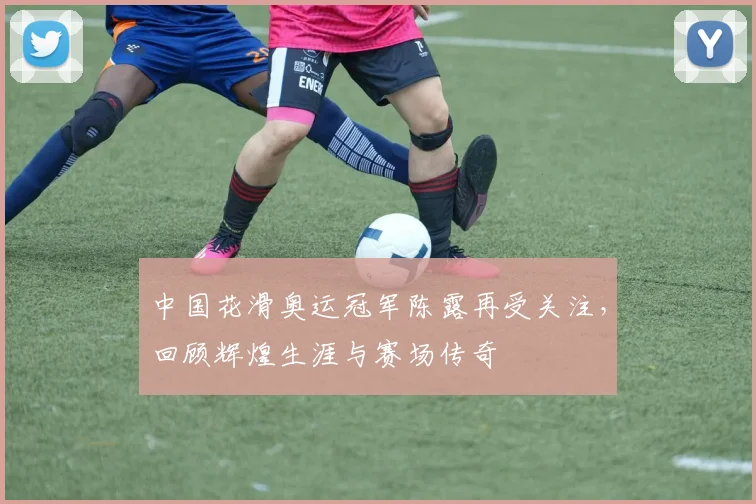 中国花滑奥运冠军陈露再受关注，回顾辉煌生涯与赛场传奇