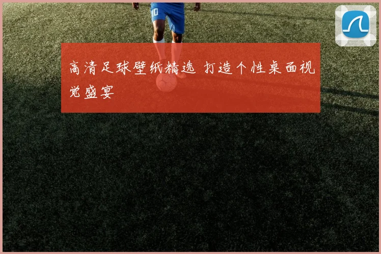 高清足球壁纸精选 打造个性桌面视觉盛宴