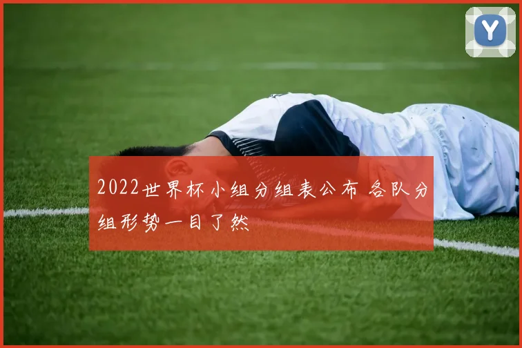 2022世界杯小组分组表公布 各队分组形势一目了然