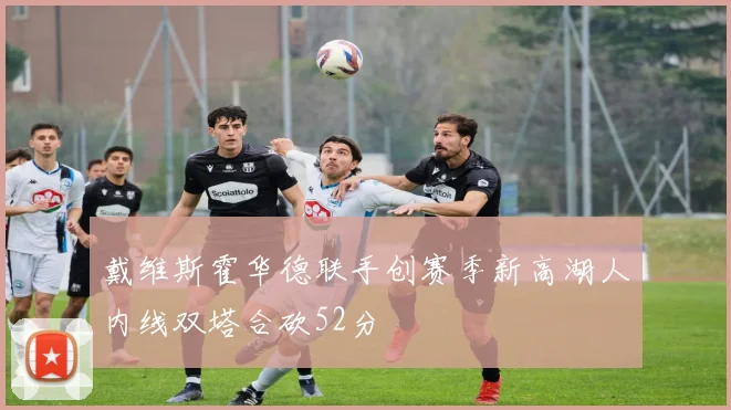 戴维斯霍华德联手创赛季新高湖人内线双塔合砍52分