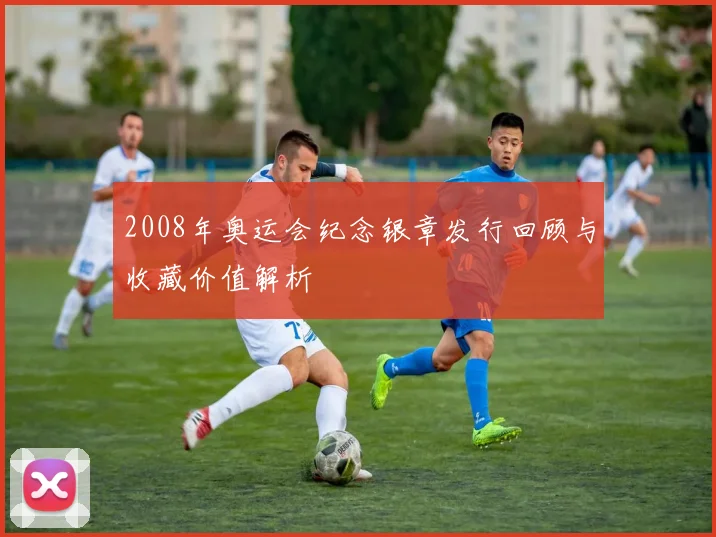 2008年奥运会纪念银章发行回顾与收藏价值解析