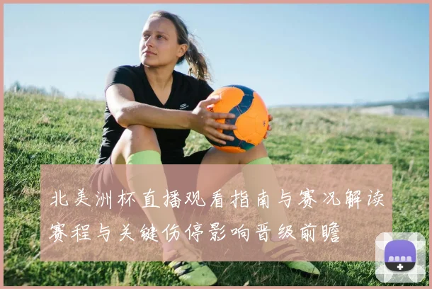 北美洲杯直播观看指南与赛况解读赛程与关键伤停影响晋级前瞻