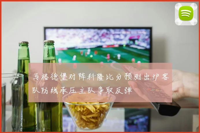 马格德堡对阵科隆比分预测出炉客队防线承压主队争取反弹
