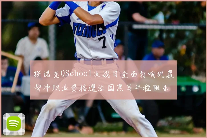 斯诺克QSchool决战日全面打响巩晨智冲职业资格遭法国黑马半程阻击