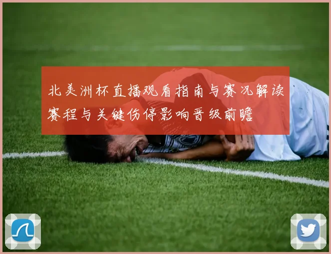 北美洲杯直播观看指南与赛况解读赛程与关键伤停影响晋级前瞻