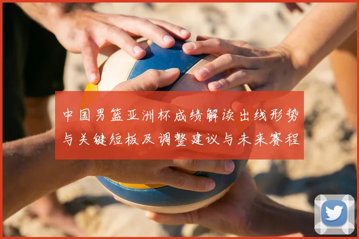 中国男篮亚洲杯成绩解读出线形势与关键短板及调整建议与未来赛程展望