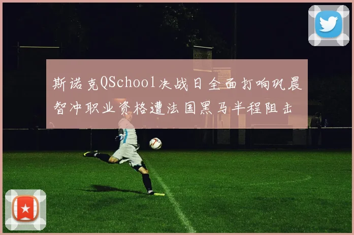斯诺克QSchool决战日全面打响巩晨智冲职业资格遭法国黑马半程阻击