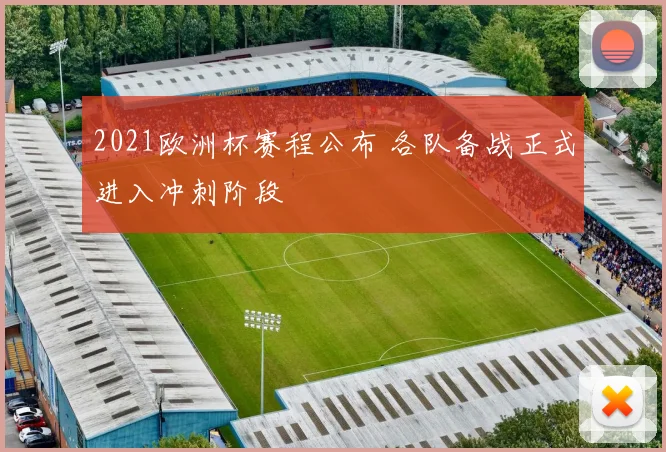 2021欧洲杯赛程公布 各队备战正式进入冲刺阶段