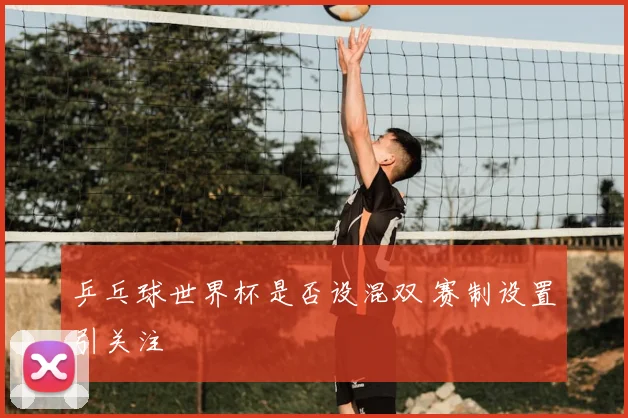 乒乓球世界杯是否设混双 赛制设置引关注