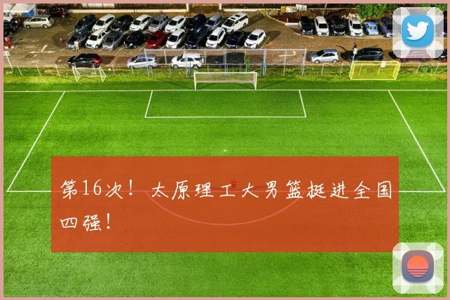 第16次!太原理工大男篮挺进全国四强!