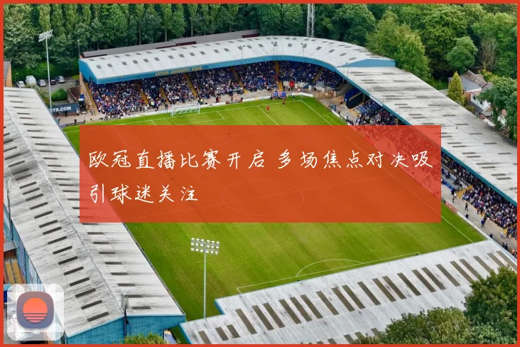 欧冠直播比赛开启 多场焦点对决吸引球迷关注
