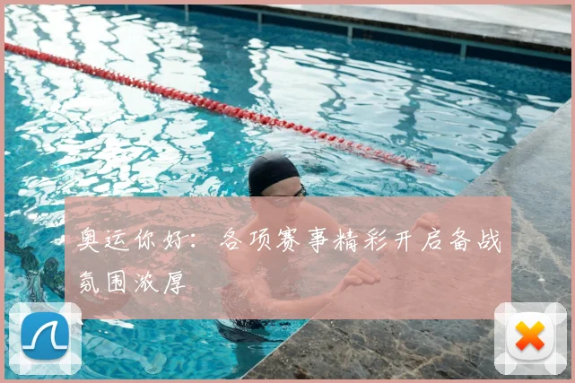 奥运你好：各项赛事精彩开启备战氛围浓厚